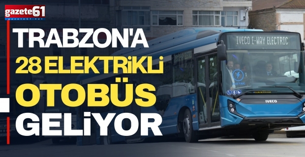 TRABZON'A 28 ELEKTRİKLİ OTOBÜS GELİYOR