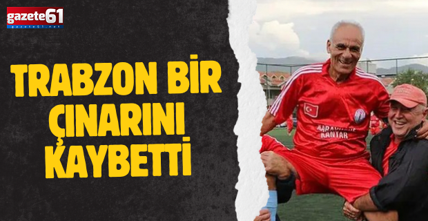 Trabzon bir çınarını kaybetti