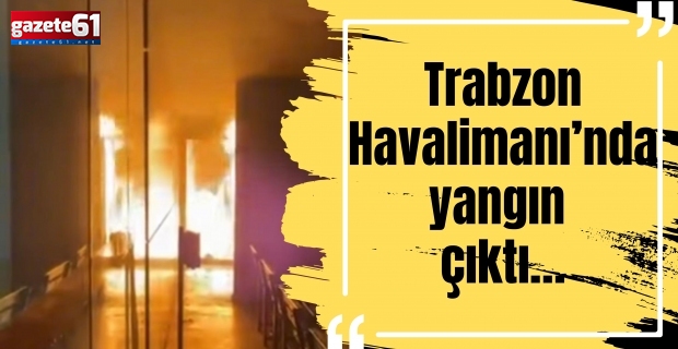 Trabzon Havalimanı’nda yangın çıktı…