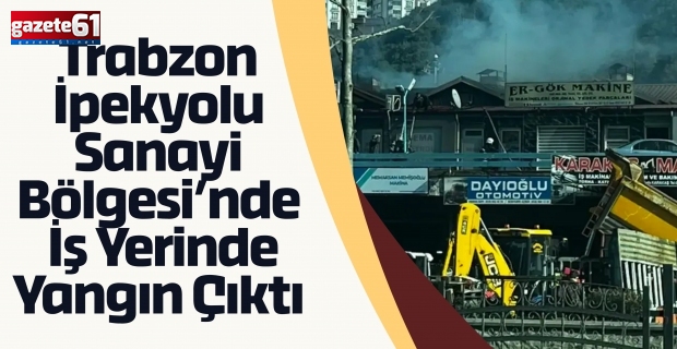 Trabzon İpekyolu Sanayi Bölgesi’nde İş Yerinde Yangın Çıktı