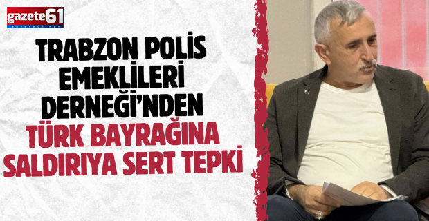 Trabzon Polis Emeklileri Derneği’nden türk Bayrağına Saldırıya Sert Tepki