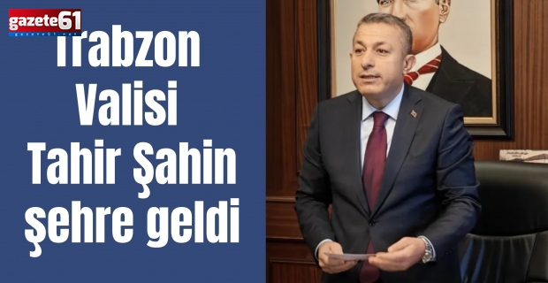 Trabzon Valisi Tahir Şahin şehre geldi