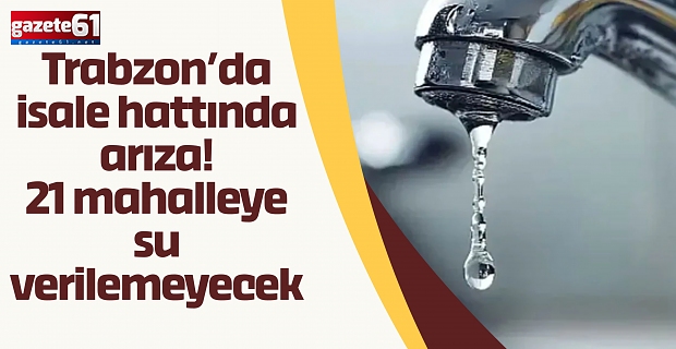 Trabzon’da isale hattında arıza! 21 mahalleye su verilemeyecek..