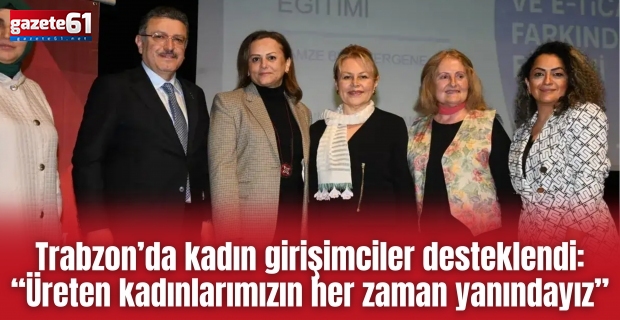 Trabzon’da kadın girişimciler desteklendi: “Üreten kadınlarımızın her zaman yanındayız”