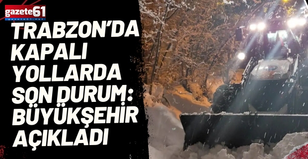 Trabzon’da kapalı yollarda son durum: Büyükşehir açıkladı