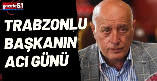 Trabzonlu Başkanın Acı Günü