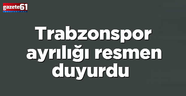 Trabzonspor ayrılığı resmen duyurdu