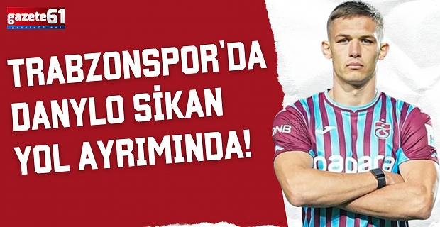 Trabzonspor'da Danylo Sikan yol ayrımında!