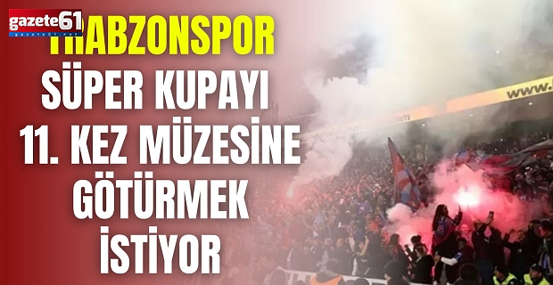 Trabzonspor Süper Kupayı 11. kez müzesine götürmek istiyor