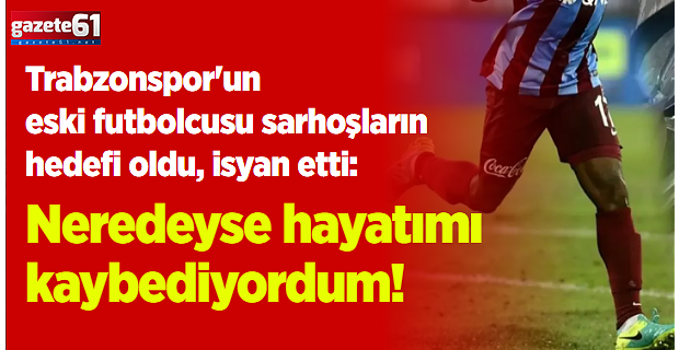 Trabzonspor'un eski futbolcusu sarhoşların hedefi oldu