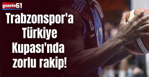 Trabzonspor'a Türkiye Kupası'nda zorlu rakip!