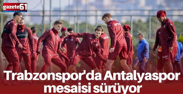 Trabzonspor'da Antalyaspor mesaisi sürüyor