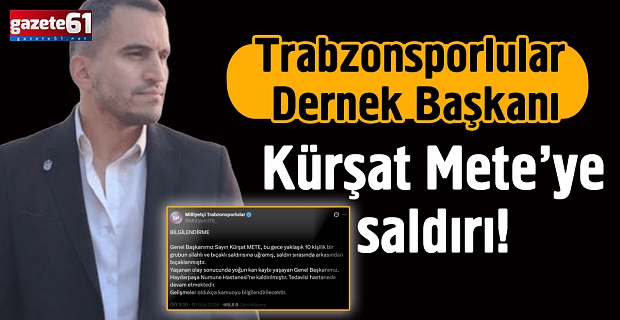 Trabzonsporlular Dernek Başkanı Kürşat Mete’ye saldırı!