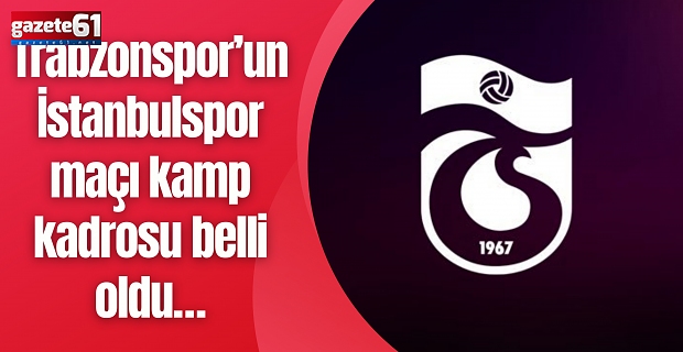 Trabzonspor’un İstanbulspor maçı kamp kadrosu belli oldu…