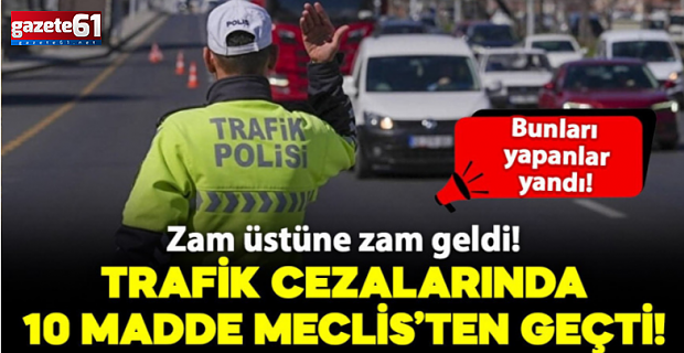 Trafik cezalarını artıran teklifin 10 maddesi kabul edildi: İşte yeni cezalar