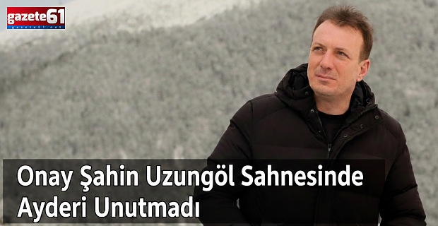 Uzungöl’de Dostluk Rüzgarları: Onay Şahin Uzungöl Sahnesinde Ayder’i Unutmadı 