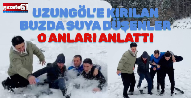Uzungöl’e kırılan buzda suya düşenler o anları anlattı