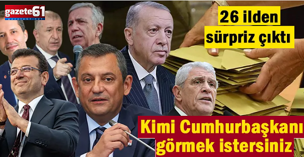 26 ilde "Kimi Cumhurbaşkanı görmek istersiniz" anketi...