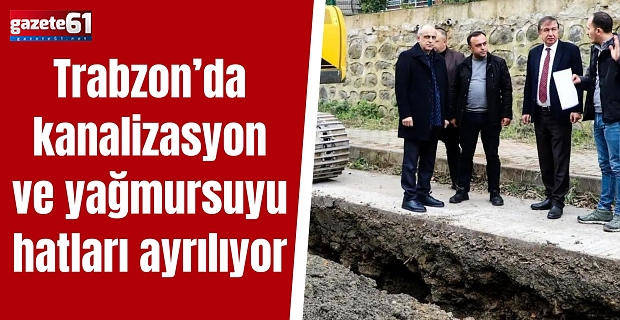 Trabzon’da kanalizasyon ve yağmursuyu hatları ayrılıyor