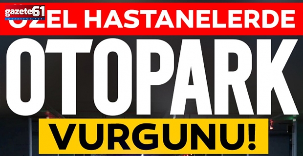 Özel hastanelerde otopark vurgunu!
