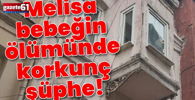 6 aylık Melisa bebeğin ölümünde korkunç şüphe!