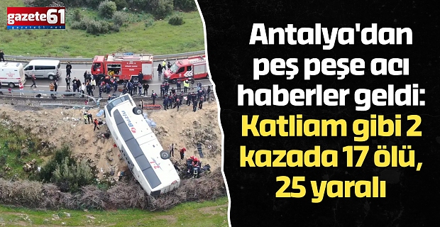 Antalya'dan peş peşe acı haberler geldi: Katliam gibi 2 kazada 17 ölü, 25 yaralı