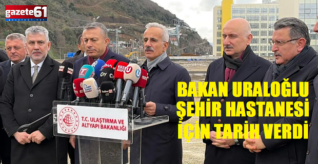 Bakan Uraloğlu Trabzon Şehir Hastanesi için tarih verdi