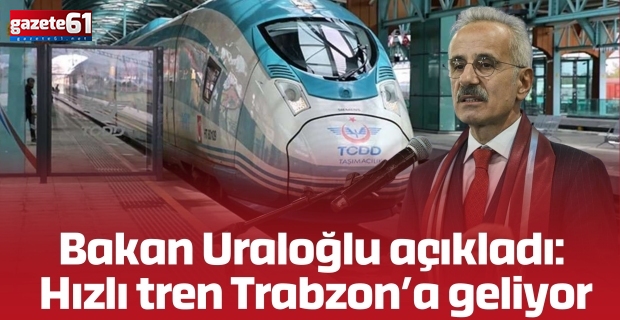 Bakan Uraloğlu açıkladı: Hızlı tren Trabzon’a geliyor