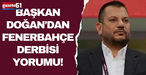 Başkan Doğan'dan Fenerbahçe derbisi yorumu!