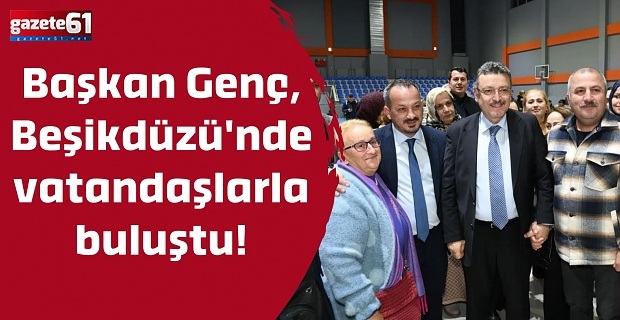 Başkan Genç, Beşikdüzü'nde vatandaşlarla buluştu!