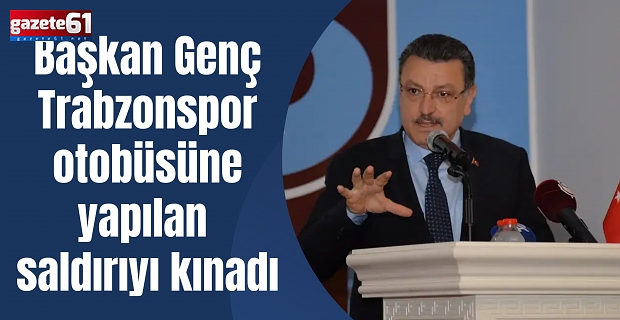 Başkan Genç Trabzonspor otobüsüne yapılan saldırıyı kınadı