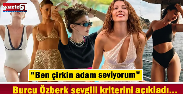 Burcu Özberk: Çirkin erkek seviyorum