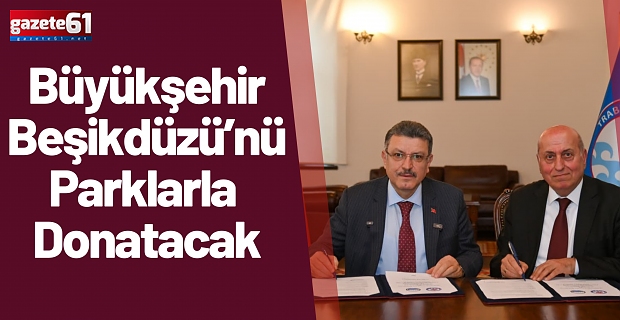 BÜYÜKŞEHİR BEŞİKDÜZÜ’NÜ PARKLARLA DONATACAK