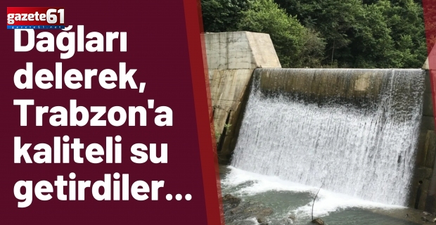 Dağları delerek, Trabzon'a kaliteli su getirdiler...
