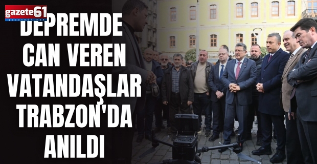 DEPREMDE CAN VEREN VATANDAŞLAR TRABZON'DA ANILDI