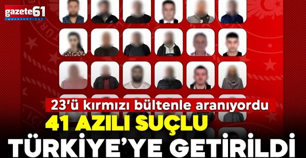 Dev operasyon! 23'ü kırmızı bültenle aranan 41 azılı suçlu Türkiye'ye getirildi