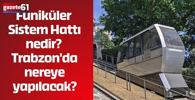 Füniküler Sistem Hattı nedir? Trabzon'da nereye yapılacak?
