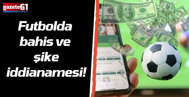 Futbolda bahis ve şike iddianamesi!
