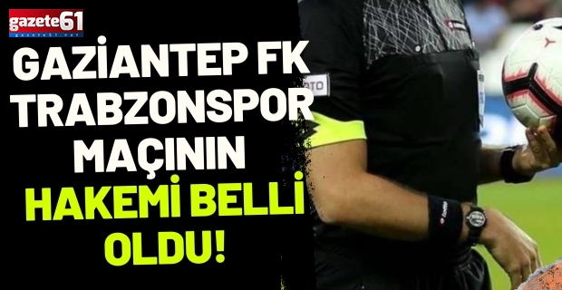 Gaziantep FK - Trabzonspor maçının hakemi belli oldu!
