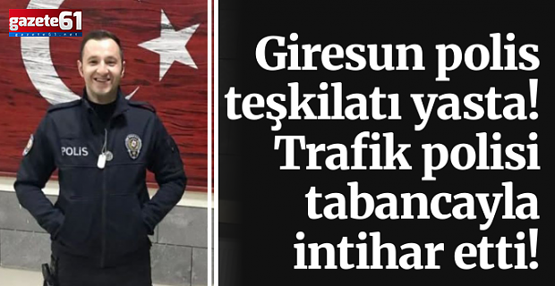 Giresun polis teşkilatı yasta! Trafik polisi tabancayla intihar etti