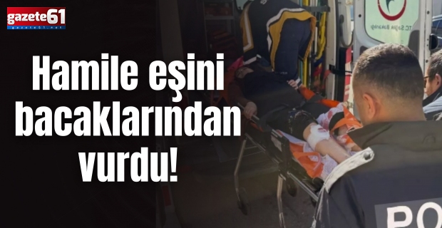 Hamile eşini bacaklarından vurdu