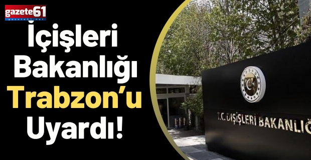 İçişleri Bakanlığı Trabzon’u Uyardı!