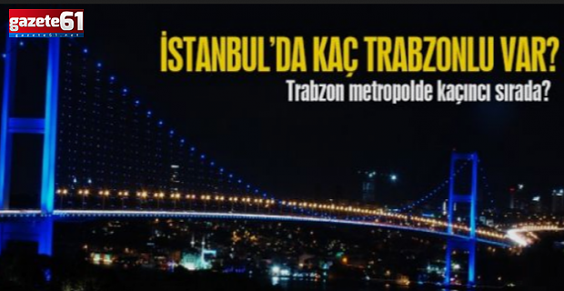 İstanbul'da kaç Trabzonlu var?
