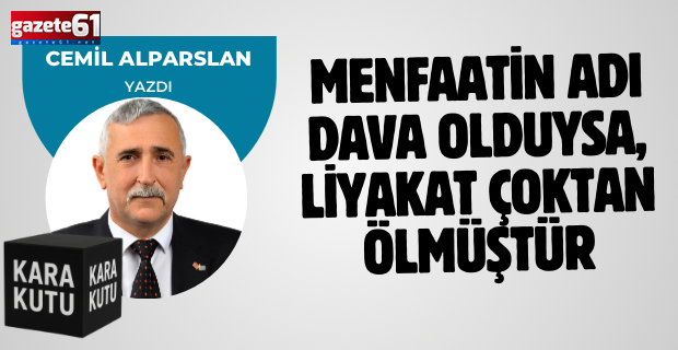 MENFAATİN ADI DAVA OLDUYSA, LİYAKAT ÇOKTAN ÖLMÜŞTÜR