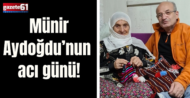 Münir Aydoğdu’nun acı günü!