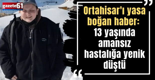 Ortahisar'ı yasa boğan haber: 13 yaşında amansız hastalığa yenik düştü