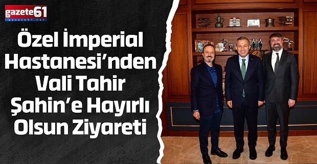 Özel İmperial Hastanesi’nden Vali Tahir Şahin’e Hayırlı Olsun Ziyareti