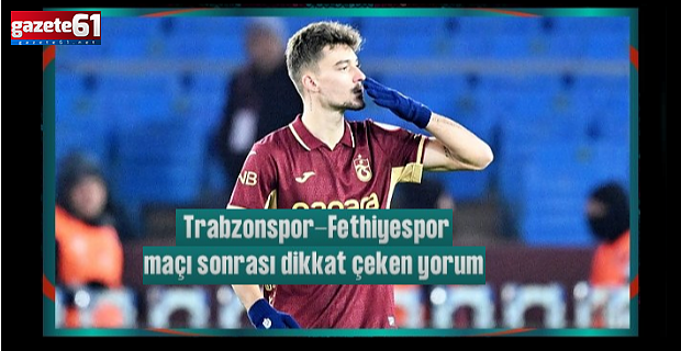 Spor yazarları Trabzonspor-Fethiyespor maçını değerlendirdi