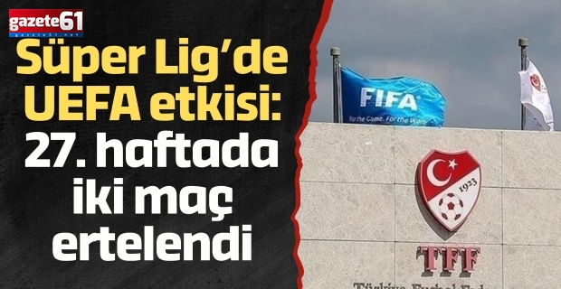 Süper Lig’de UEFA etkisi: 27. haftada iki maç ertelendi