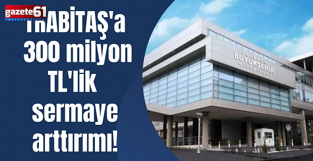 TRABİTAŞ'a 300 milyon TL'lik sermaye arttırımı!